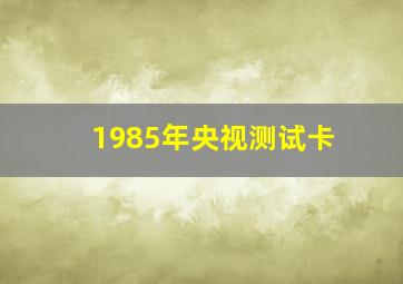 1985年央视测试卡