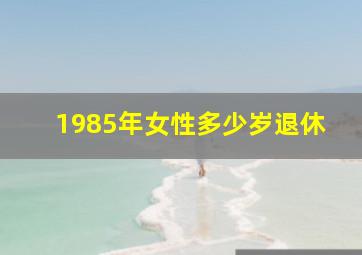 1985年女性多少岁退休