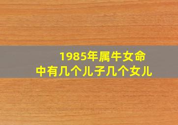 1985年属牛女命中有几个儿子几个女儿