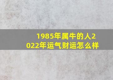 1985年属牛的人2022年运气财运怎么样