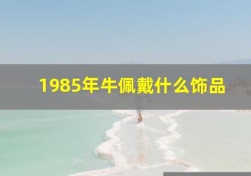 1985年牛佩戴什么饰品