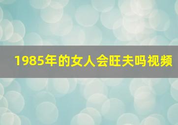 1985年的女人会旺夫吗视频