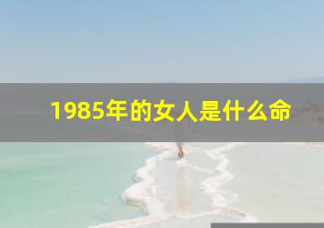 1985年的女人是什么命