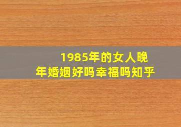 1985年的女人晚年婚姻好吗幸福吗知乎