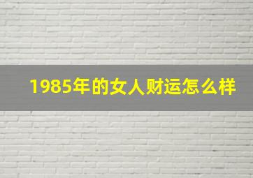 1985年的女人财运怎么样