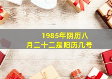 1985年阴历八月二十二是阳历几号