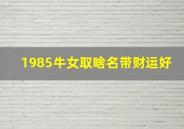 1985牛女取啥名带财运好