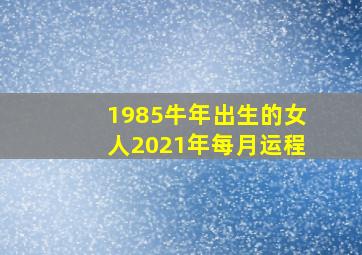 1985牛年出生的女人2021年每月运程