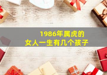 1986年属虎的女人一生有几个孩子