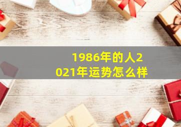 1986年的人2021年运势怎么样