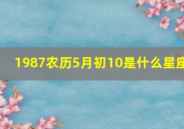 1987农历5月初10是什么星座