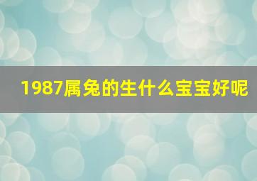 1987属兔的生什么宝宝好呢