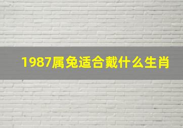 1987属兔适合戴什么生肖