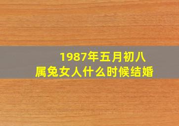 1987年五月初八属兔女人什么时候结婚