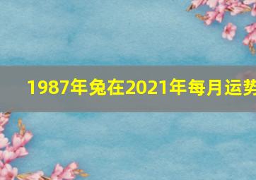 1987年兔在2021年每月运势