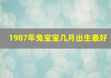 1987年兔宝宝几月出生最好