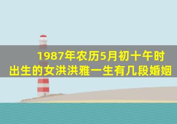 1987年农历5月初十午时出生的女洪洪雅一生有几段婚姻