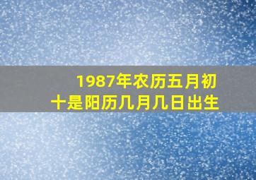 1987年农历五月初十是阳历几月几日出生