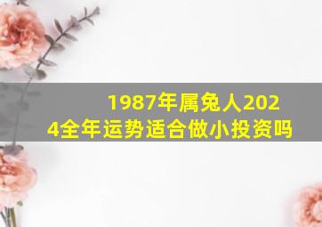 1987年属兔人2024全年运势适合做小投资吗