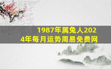 1987年属兔人2024年每月运势周易免费网