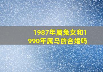 1987年属兔女和1990年属马的合婚吗