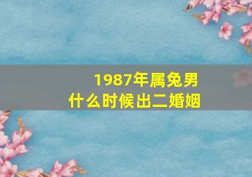 1987年属兔男什么时候出二婚姻