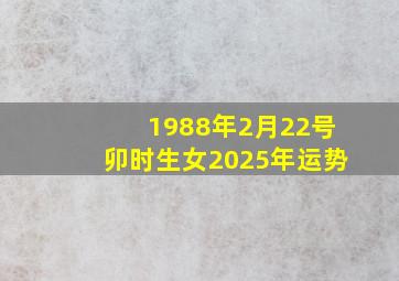 1988年2月22号卯时生女2025年运势