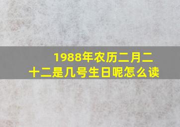 1988年农历二月二十二是几号生日呢怎么读