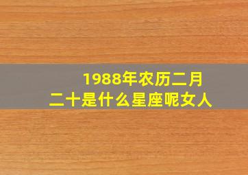 1988年农历二月二十是什么星座呢女人