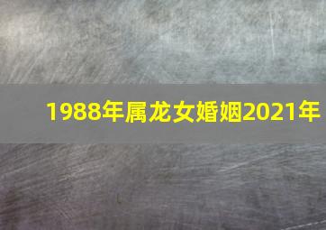 1988年属龙女婚姻2021年