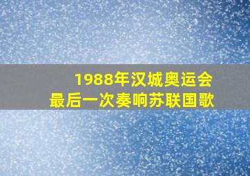 1988年汉城奥运会最后一次奏响苏联国歌