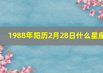 1988年阳历2月28日什么星座