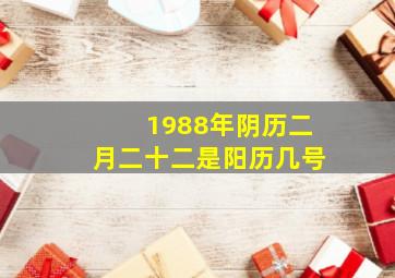 1988年阴历二月二十二是阳历几号