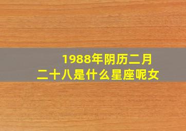 1988年阴历二月二十八是什么星座呢女