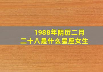 1988年阴历二月二十八是什么星座女生