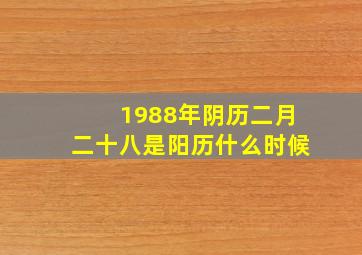 1988年阴历二月二十八是阳历什么时候