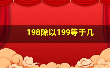 198除以199等于几