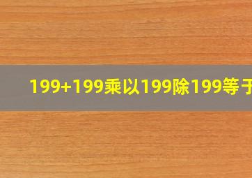 199+199乘以199除199等于几