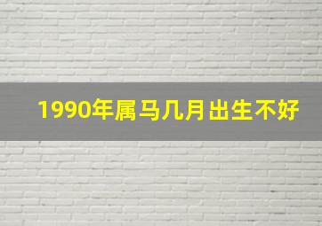 1990年属马几月出生不好