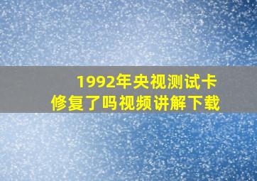 1992年央视测试卡修复了吗视频讲解下载