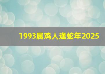 1993属鸡人逢蛇年2025