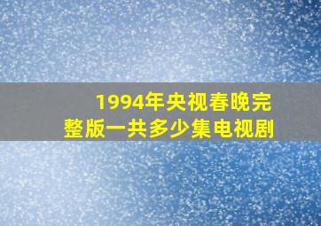 1994年央视春晚完整版一共多少集电视剧