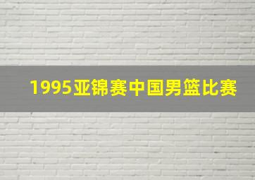 1995亚锦赛中国男篮比赛