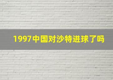 1997中国对沙特进球了吗