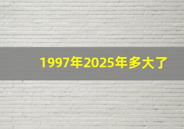 1997年2025年多大了