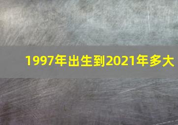 1997年出生到2021年多大