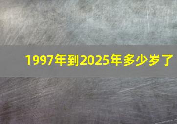 1997年到2025年多少岁了