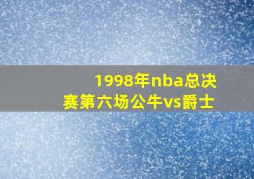 1998年nba总决赛第六场公牛vs爵士