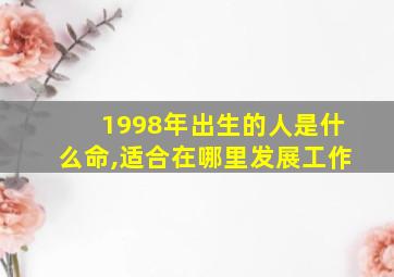 1998年出生的人是什么命,适合在哪里发展工作