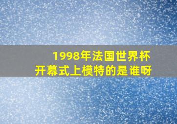 1998年法国世界杯开幕式上模特的是谁呀